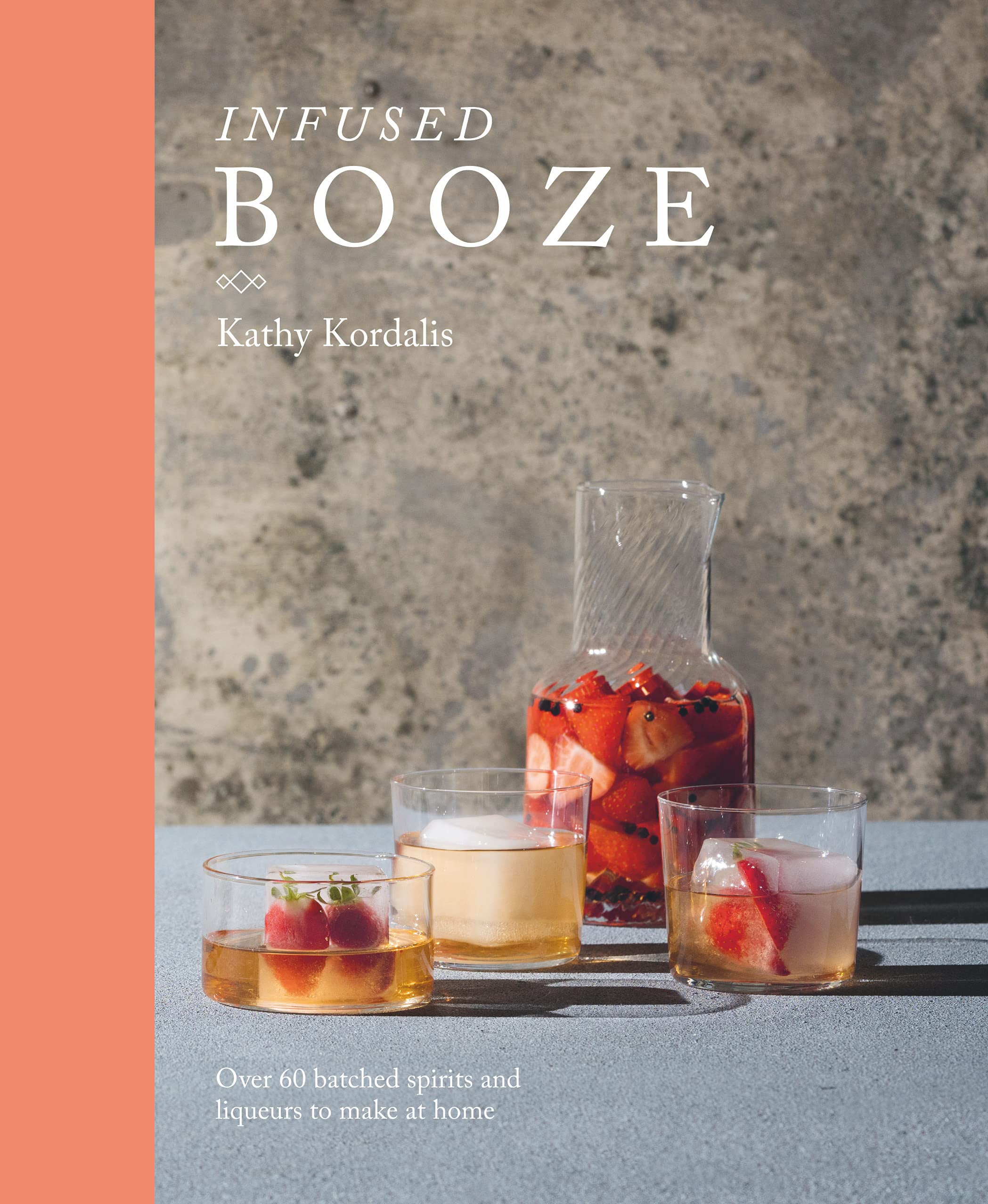 Infused Booze: Over 60 Batched Spririts And Liqueurs To Make At Home