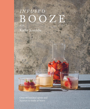 Infused Booze: Over 60 Batched Spririts And Liqueurs To Make At Home