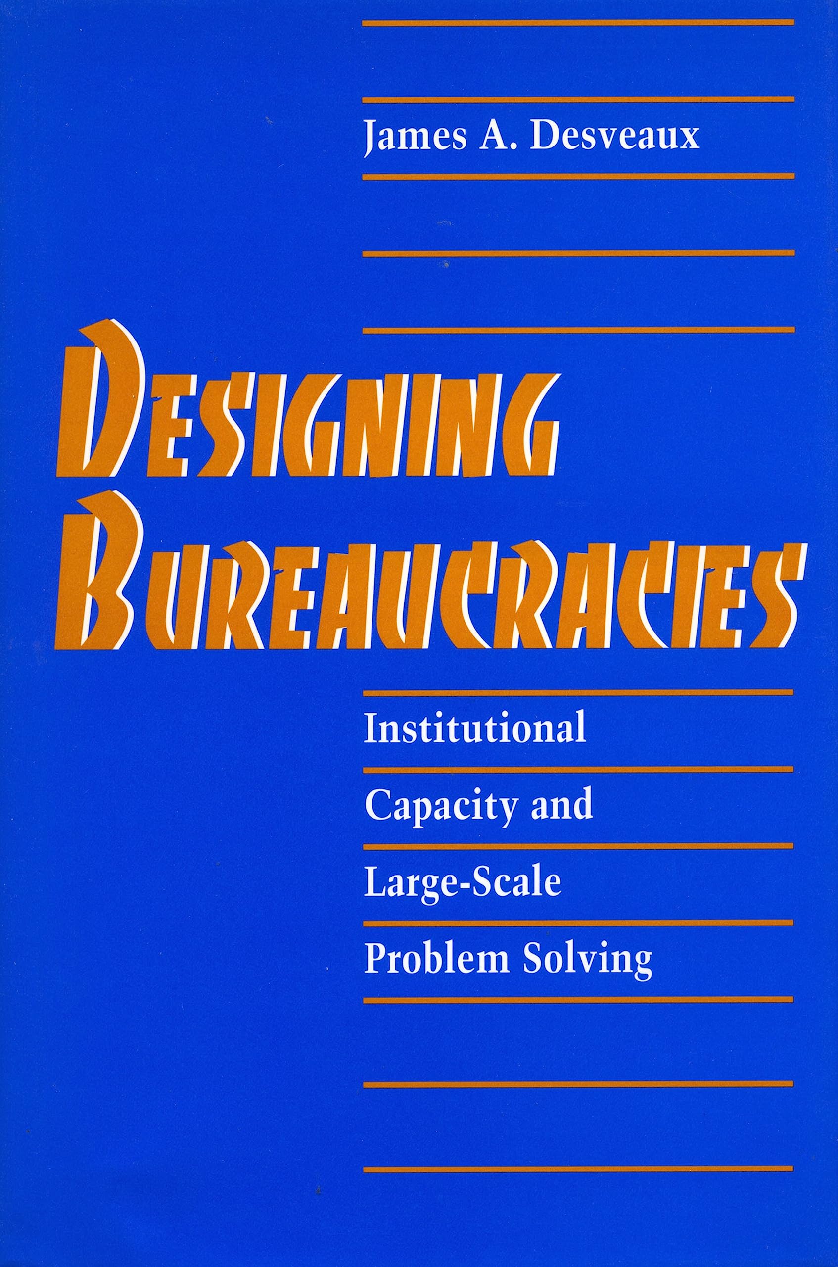 Designing Bureaucracies: Institutional Capacity And Largescale Problem Solving,Used