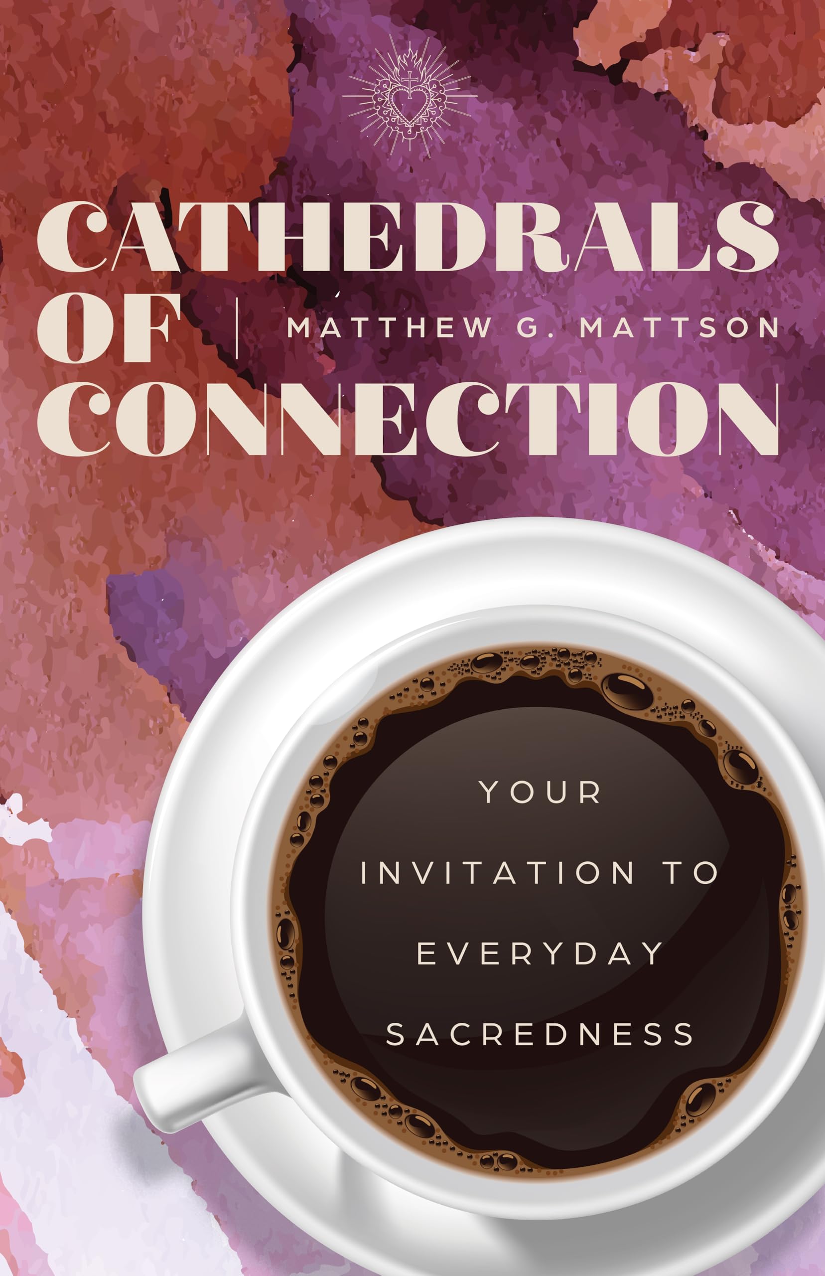 Cathedrals Of Connection: Your Invitation To Everyday Sacredness