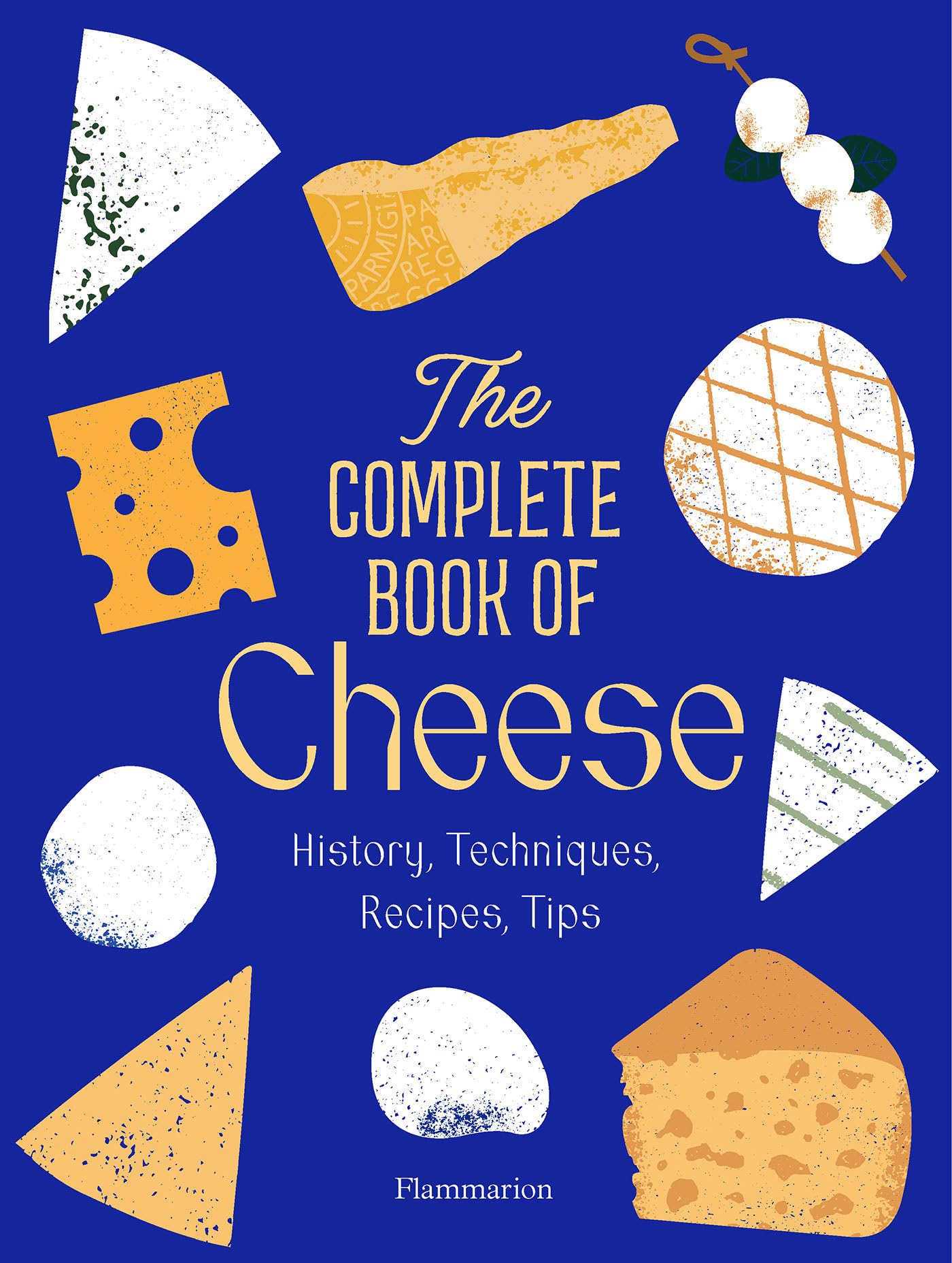 The Complete Book of Cheese: History, Techniques, Recipes, Tips,New