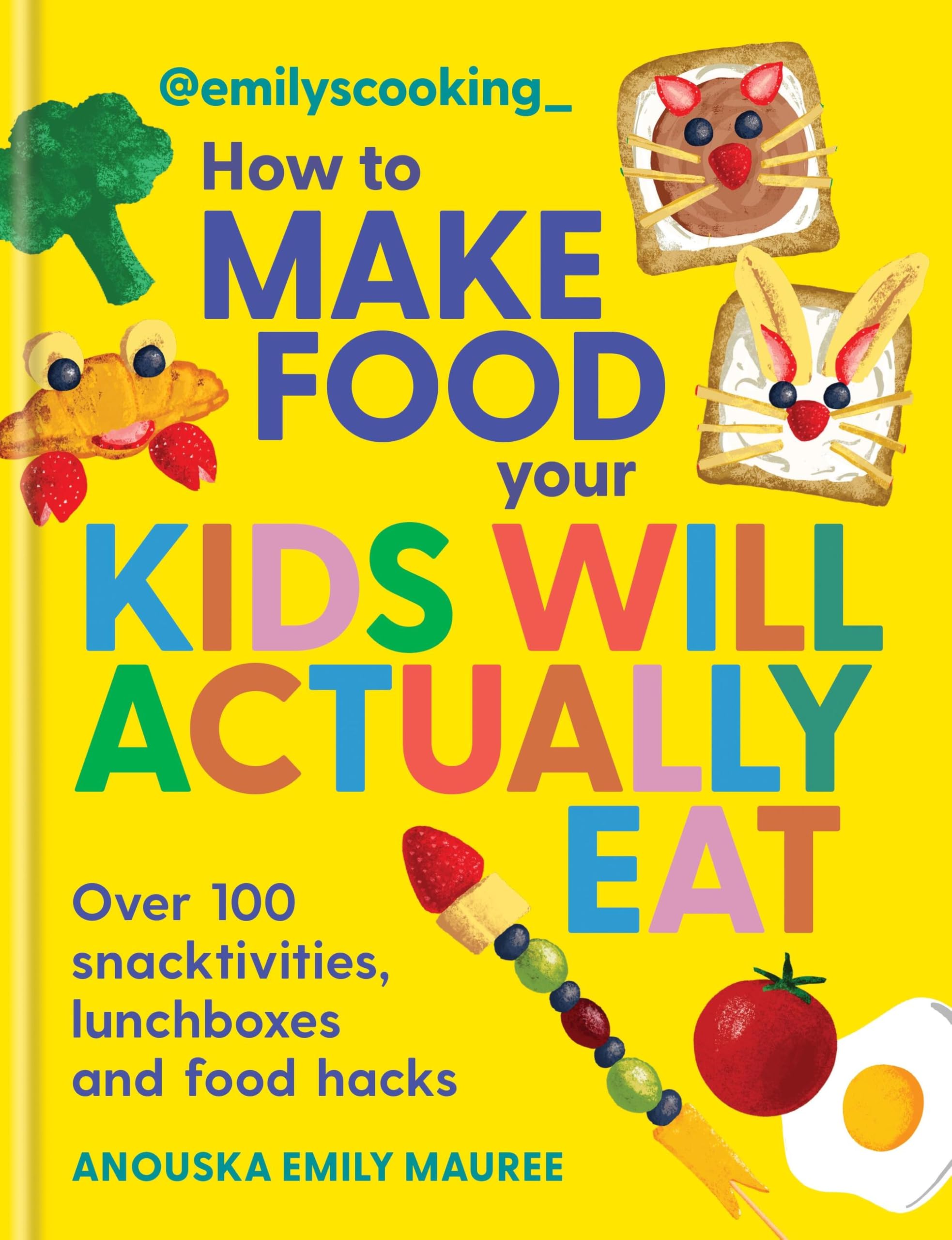 EmilyS Cooking: How To Make Food Your Kids Will Actually Eat: Over 100 Snacktivities, Lunchboxes And Food Hacks