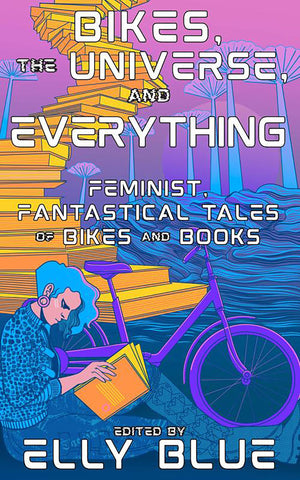 Bikes, the Universe, and Everything: Feminist, Fantastical Tales of Bikes and Books (Bikes in Space),New