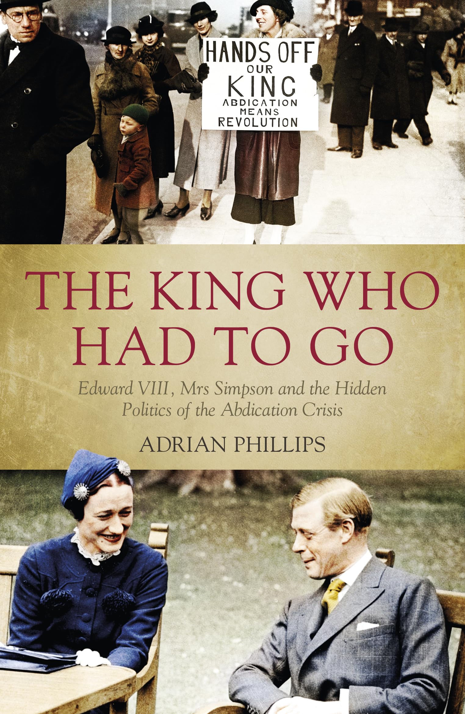 The King Who Had to Go: Edward VIII, Mrs Simpson and the Hidden Politics of the Abdication Crisis,Used