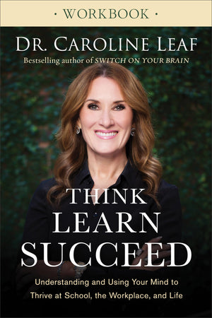 Think, Learn, Succeed Workbook: Understanding And Using Your Mind To Thrive At School, The Workplace, And Life