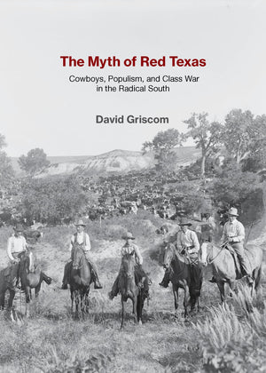The Myth Of Red Texas: Cowboys, Populism, And Class War In The Radical South