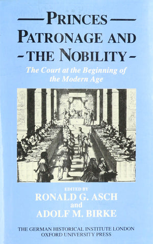 Princes, Patronage, And The Nobility: The Court At The Beginning Of The Modern Age, C. 14501650 (Studies Of The German Historic-new