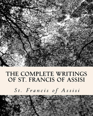 The Complete Writings Of St. Francis Of Assisi: With Biography