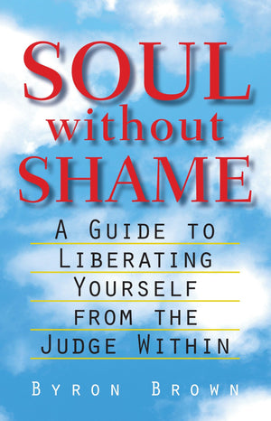 Soul Without Shame: A Guide To Liberating Yourself From The Judge Within