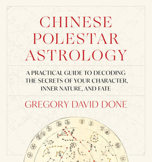 Chinese Polestar Astrology: A Practical Guide To Decoding The Secrets Of Your Character, Inner Nature, And Fate
