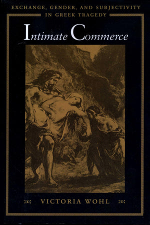 Intimate Commerce: Exchange, Gender, And Subjectivity In Greek Tragedy,Used