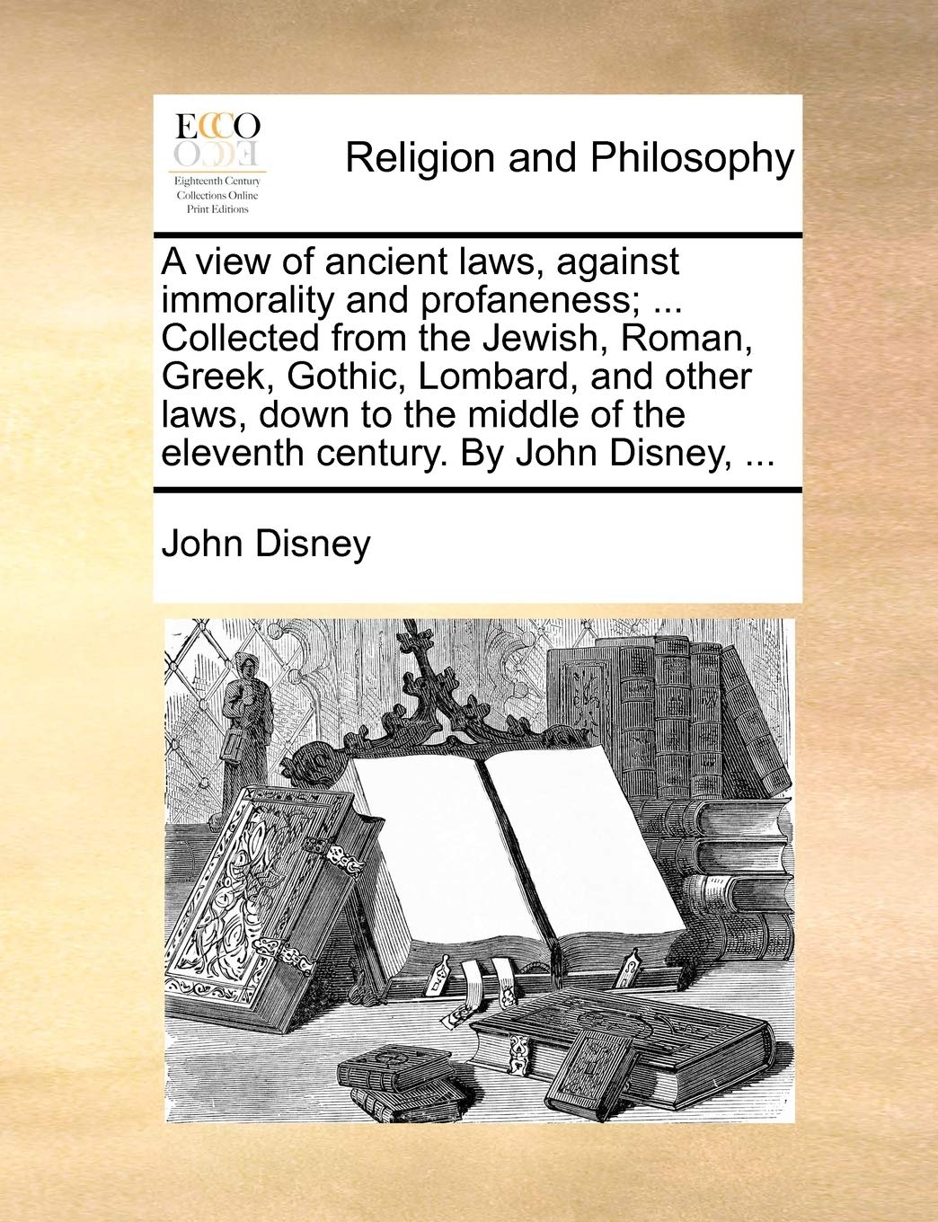 A View of Ancient Laws, Against Immorality and Profaneness; ... Collected from the Jewish, Roman, Greek, Gothic, Lombard, and Ot,Used