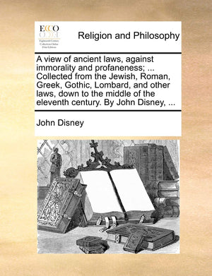 A View of Ancient Laws, Against Immorality and Profaneness; ... Collected from the Jewish, Roman, Greek, Gothic, Lombard, and Ot,Used