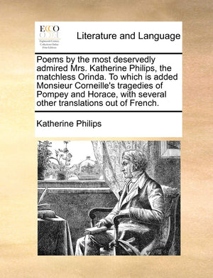Poems by the most deservedly admired Mrs. Katherine Philips, the matchless Orinda. To which is added Monsieur Corneille's traged,Used
