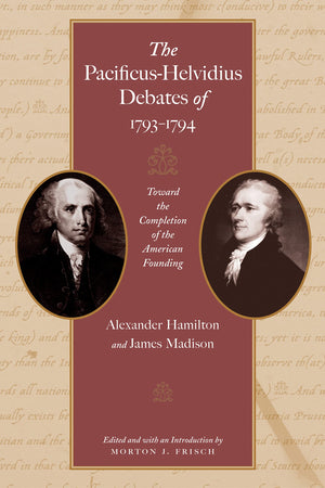The PacificusHelvidius Debates of 17931794: Toward the Completion of the American Founding,Used