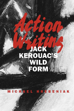 Action Writing: Jack Kerouac'S Wild Form,Used