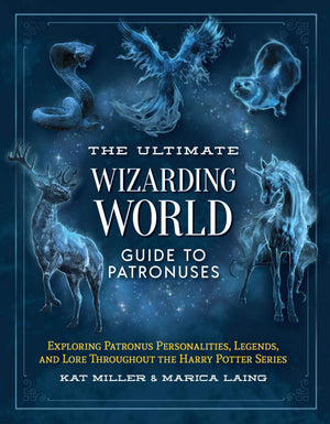 The Ultimate Wizarding World Guide To Patronuses: Exploring Patronus Personalities, Legends, And Lore Throughout The Harry Potte