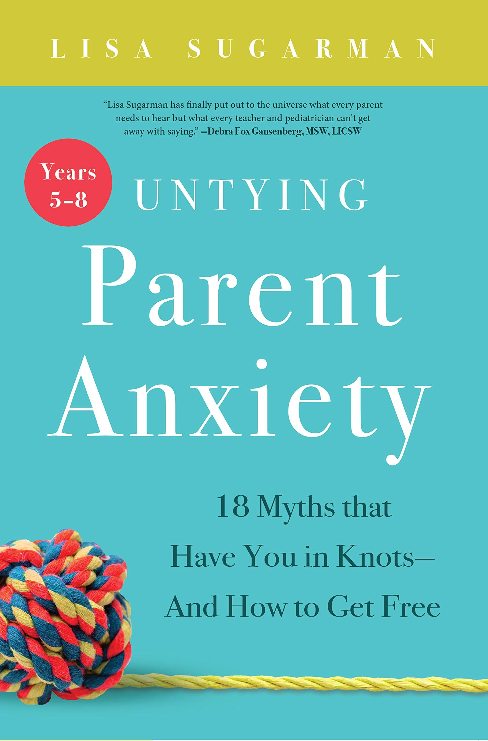 Untying Parent Anxiety (Years 58): 18 Myths That Have You In Knotsand How To Get Free