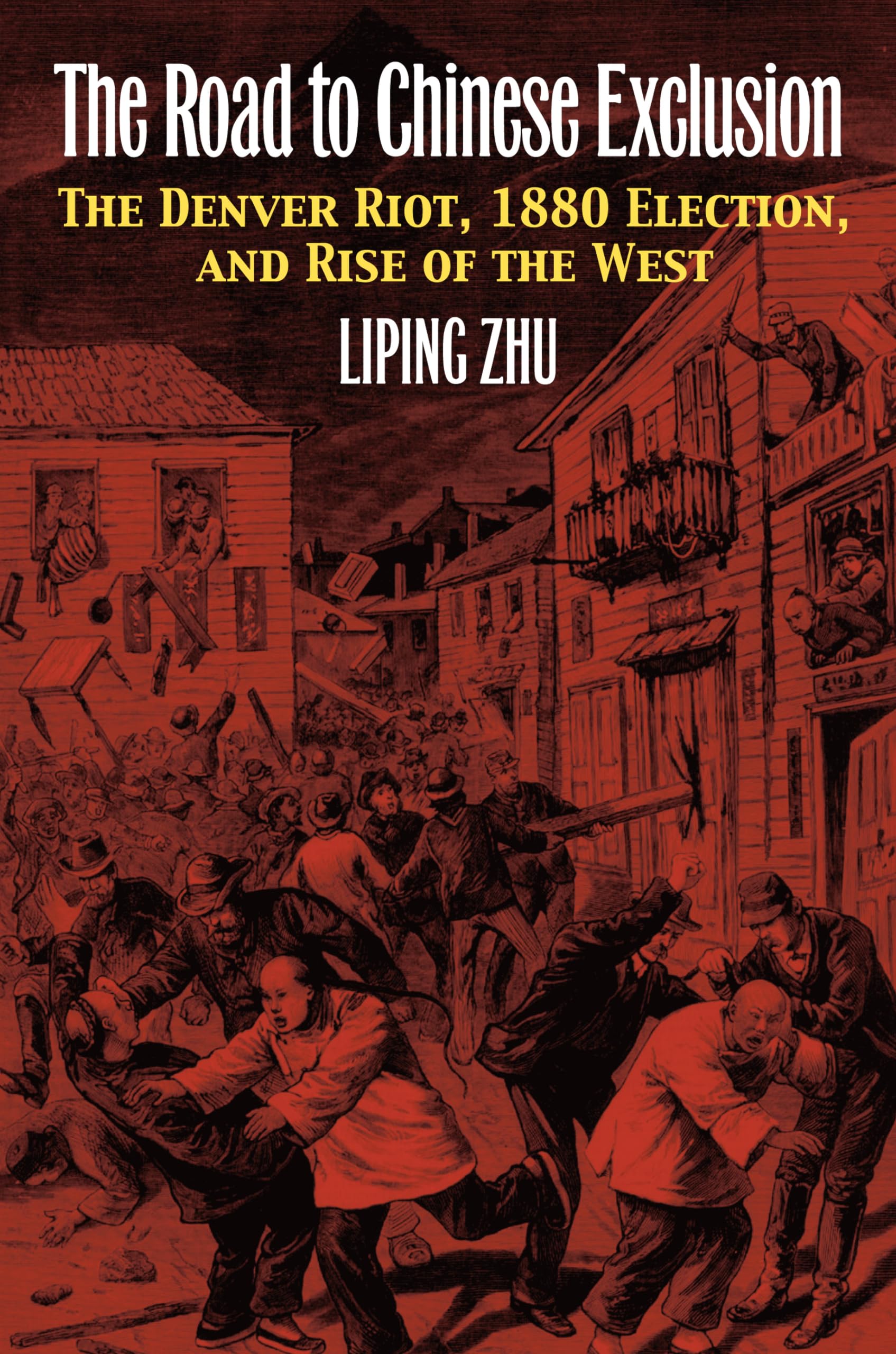 The Road to Chinese Exclusion: The Denver Riot, 1880 Election, and Rise of the West,Used