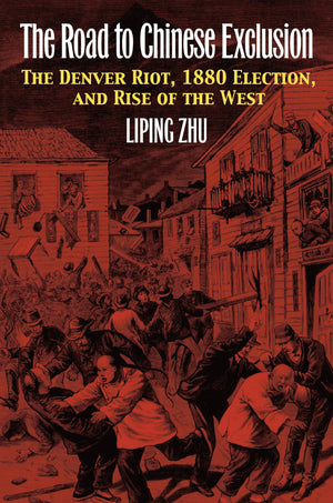 The Road to Chinese Exclusion: The Denver Riot, 1880 Election, and Rise of the West,Used