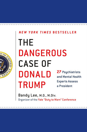 The Dangerous Case of Donald Trump: 27 Psychiatrists and Mental Health Experts Assess a President,New
