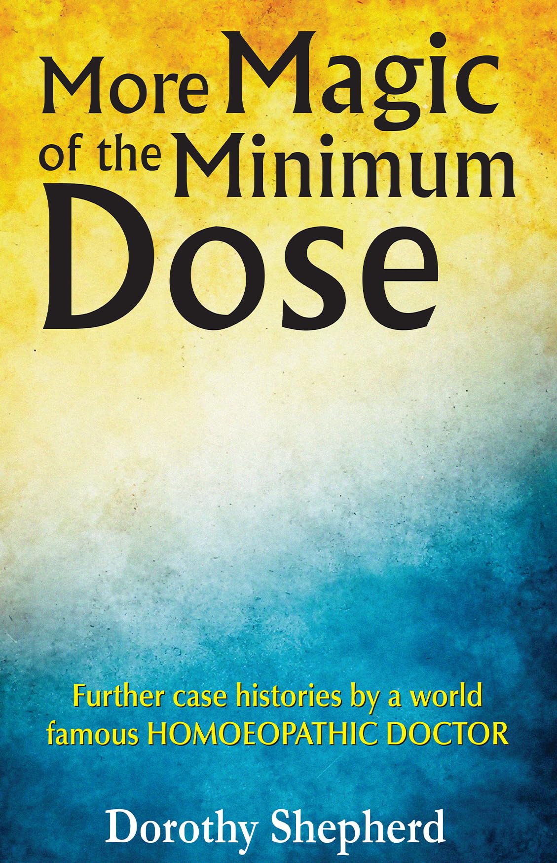More Magic Of The Minimum Dose - Further Case Histories By A World Famous Homeopathic Doctor