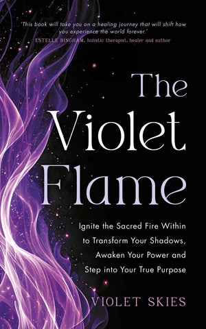 The Violet Flame: Ignite The Sacred Fire Within To Transform Your Shadows, Awaken Your Power And Step Into Your True Purpose
