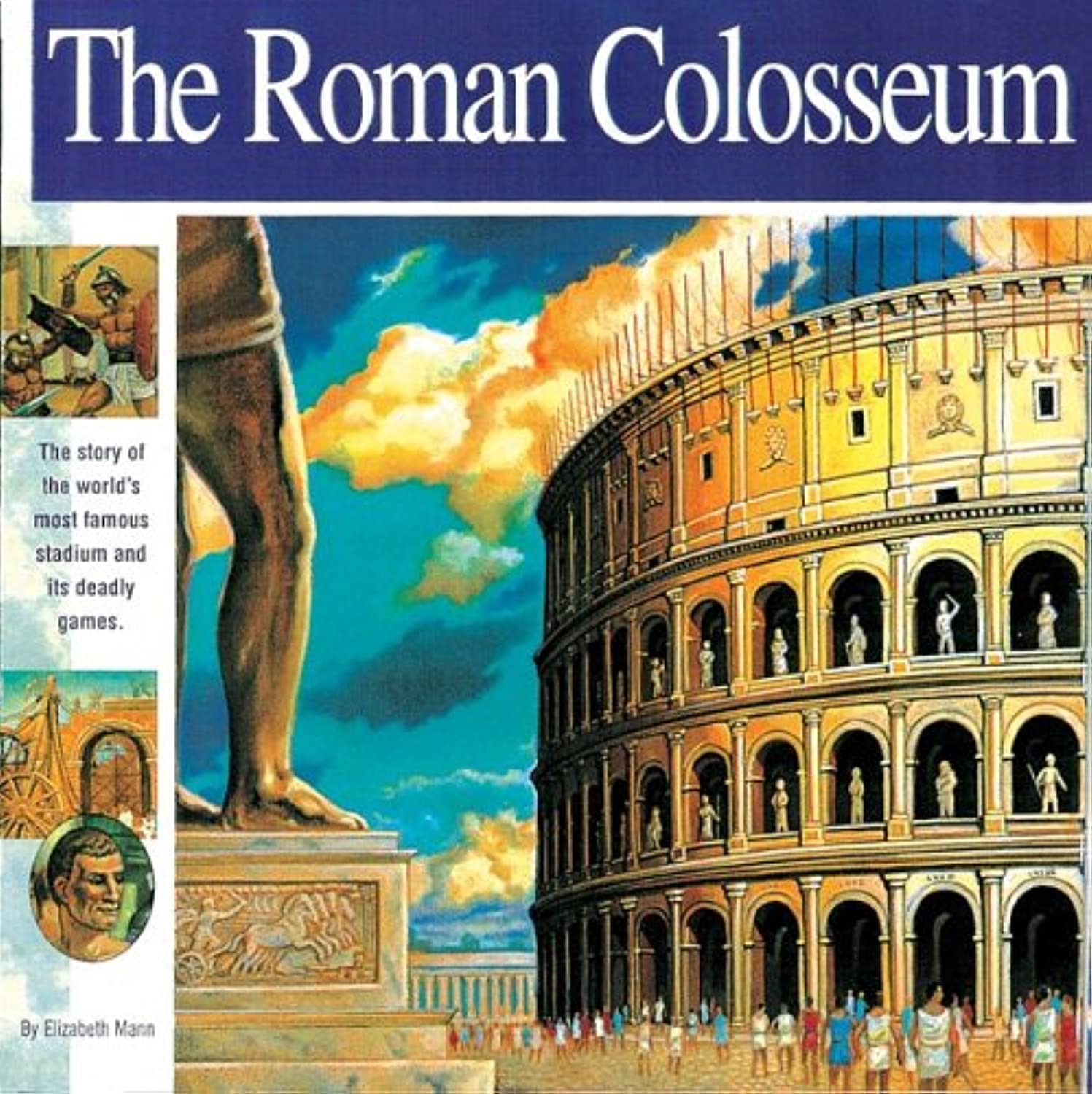 The Roman Colosseum: The Story Of The World'S Most Famous Stadium And Its Deadly Games (Wonders Of The World Book)