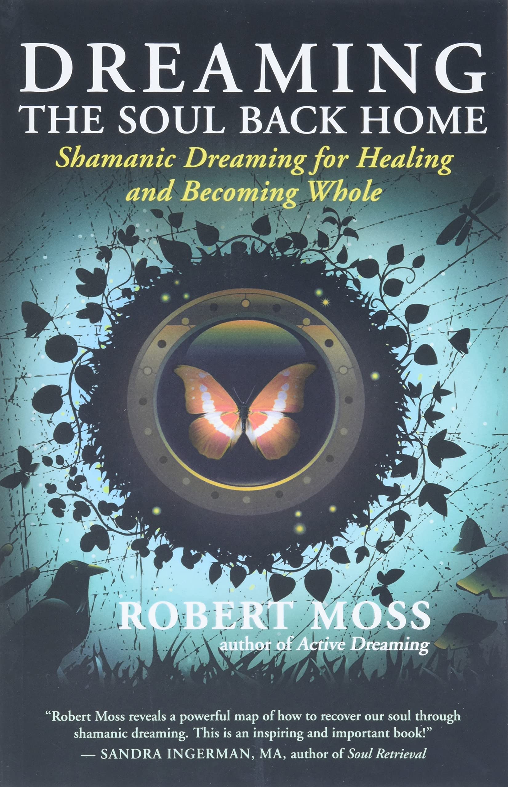 Dreaming The Soul Back Home: Shamanic Dreaming For Healing And Becoming Whole