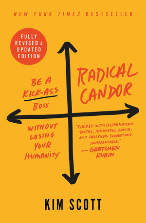 Radical Candor: Fully Revised & Updated Edition: Be A Kickass Boss Without Losing Your Humanity