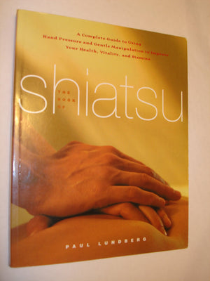 The Book Of Shiatsu: A Complete Guide To Using Hand Pressure And Gentle Manipulation To Improve Your Health, Vitality And Stamin