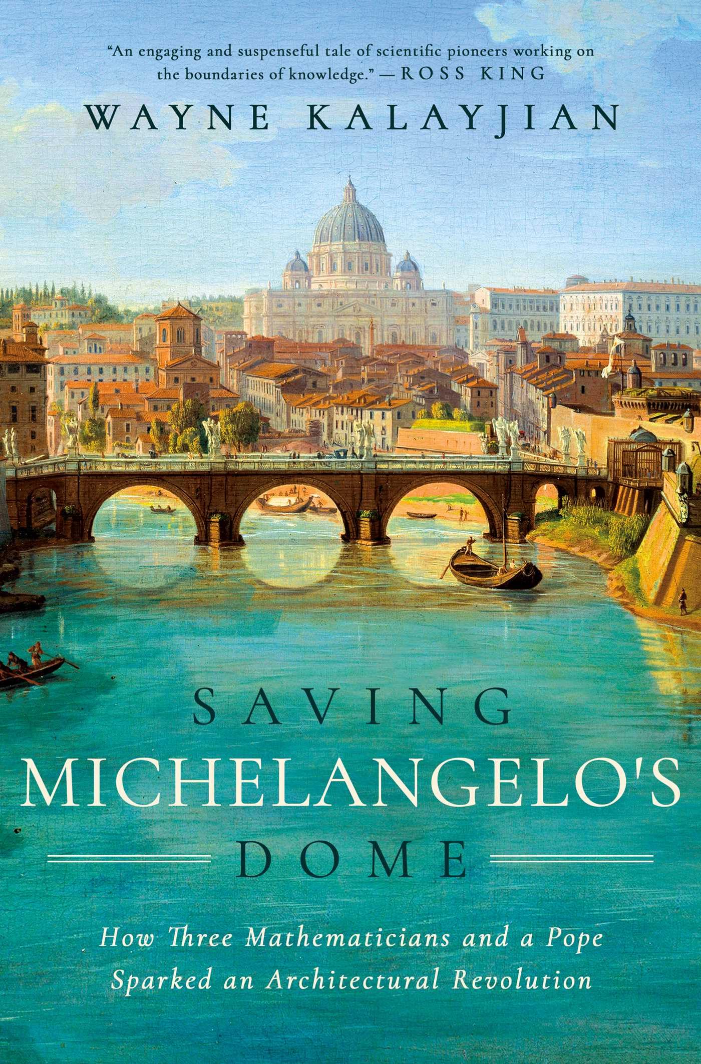Saving Michelangelo'S Dome: How Three Mathematicians And A Pope Sparked An Architectural Revolution,New