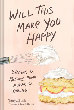 Will This Make You Happy: Stories & Recipes From A Year Of Baking