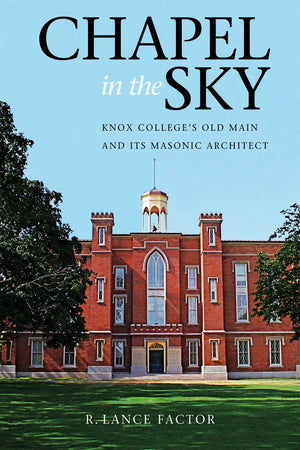 Chapel In The Sky: Knox College'S Old Main And Its Masonic Architect,Used