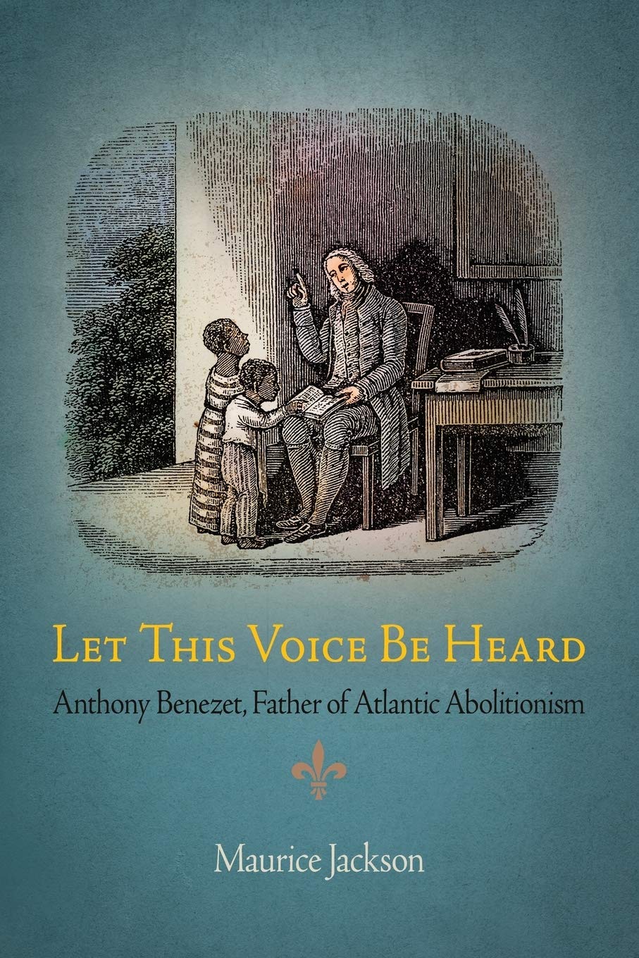 Let This Voice Be Heard: Anthony Benezet, Father Of Atlantic Abolitionism,New