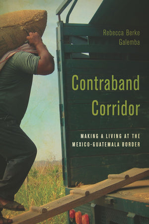 Contraband Corridor: Making A Living At The Mexicoguatemala Border,Used