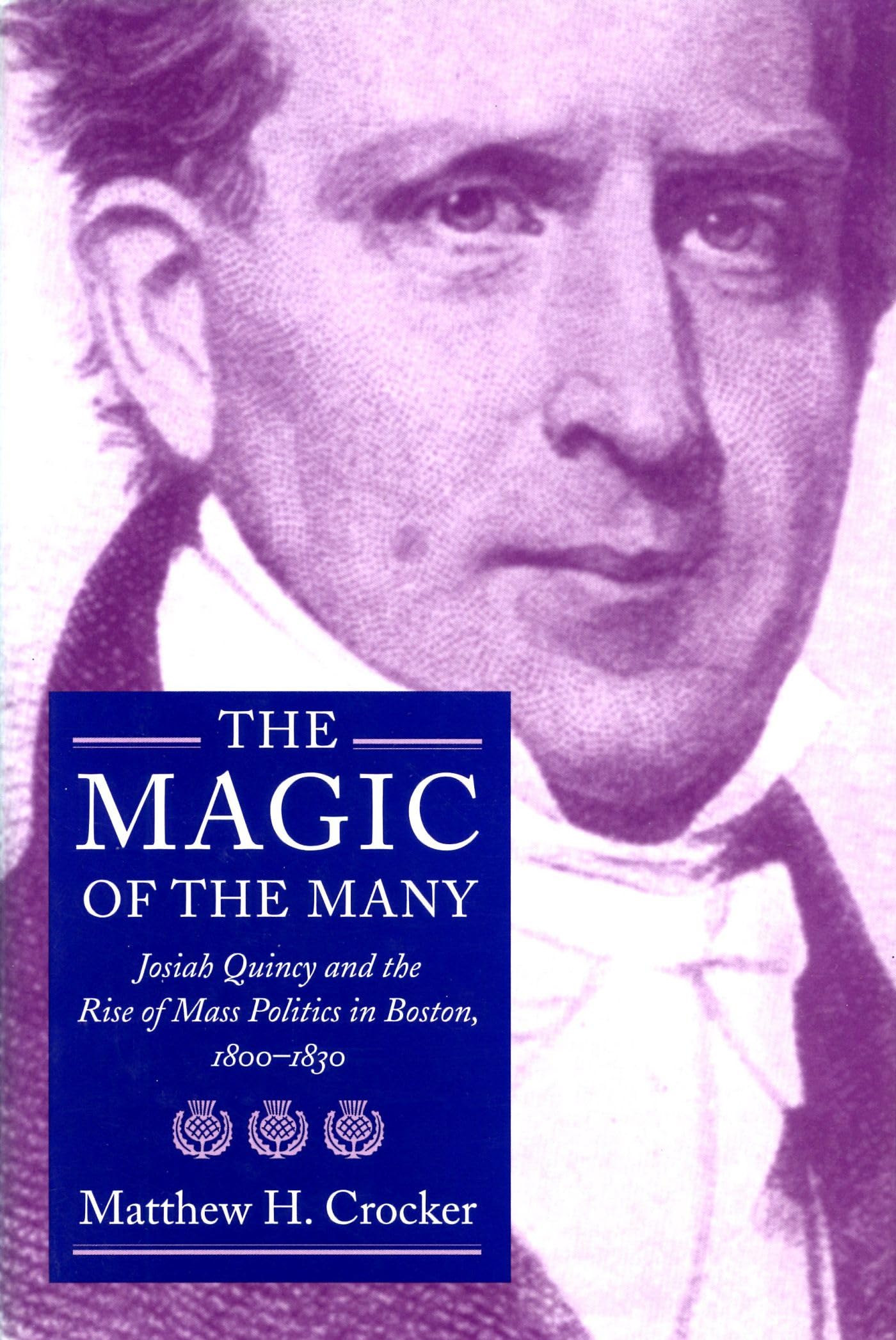 The Magic of the Many: Josiah Quincy and the Rise of Mass Politics in Boston, 18001830,Used