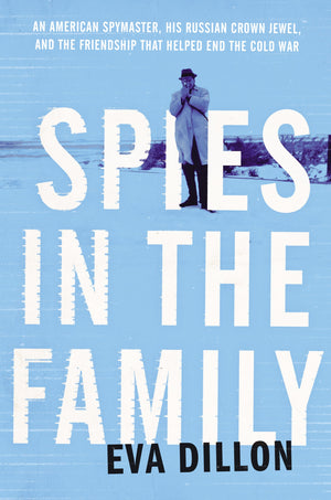 Spies In The Family: An American Spymaster, His Russian Crown Jewel, And The Friendship That Helped End The Cold War