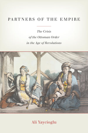 Partners Of The Empire: The Crisis Of The Ottoman Order In The Age Of Revolutions,New