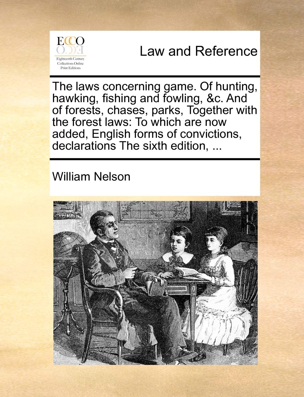 The Laws Concerning Game. of Hunting, Hawking, Fishing and Fowling, &C. and of Forests, Chases, Parks, Together with the Forest ,Used