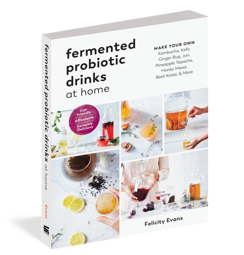 Fermented Probiotic Drinks At Home: Make Your Own Kombucha, Kefir, Ginger Bug, Jun, Pineapple Tepache, Honey Mead, Beet Kvass, A