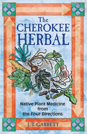 The Cherokee Herbal: Native Plant Medicine From The Four Directions