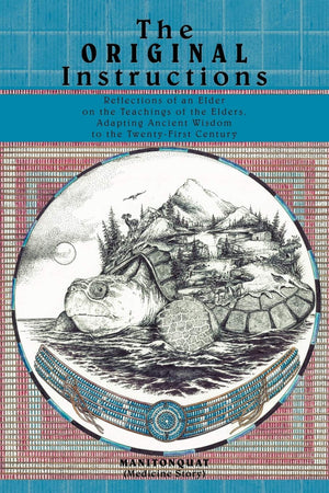The Original Instructions: Reflections of an Elder on the Teachings of the Elders, Adapting Ancient Wisdom to the TwentyFirst C,New