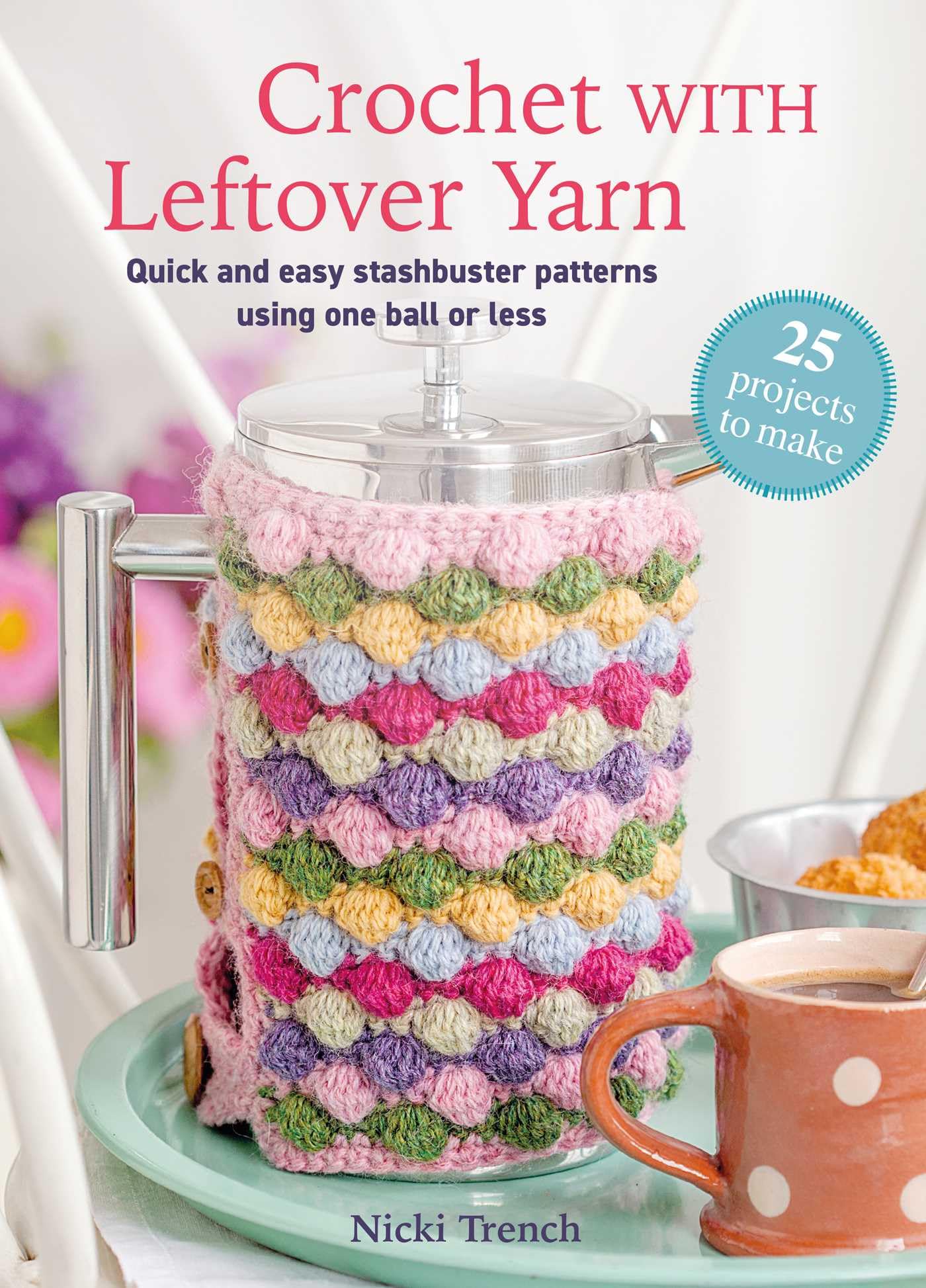 Crochet With Leftover Yarn: Quick And Easy Stashbuster Patterns Using One Ball Or Less (Craft With Leftovers)