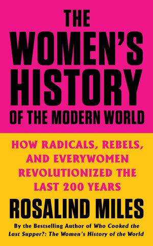 The Women'S History Of The Modern World: How Radicals, Rebels, And Everywomen Revolutionized The Last 200 Years
