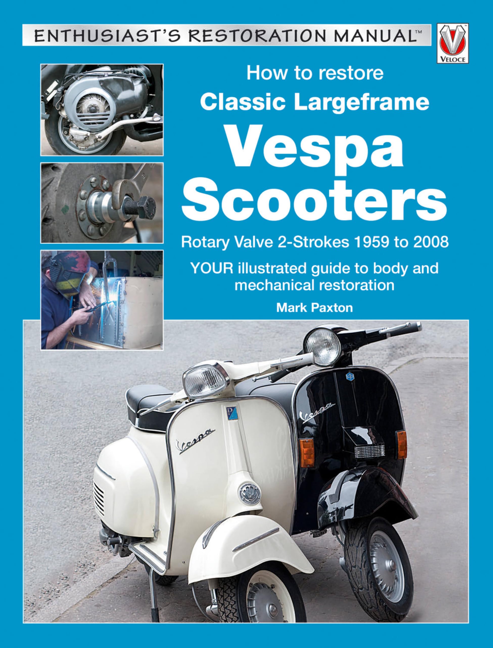 How To Restore Classic Largeframe Vespa Scooters: Rotary Valve 2Strokes 1959 To 2008  Your Illustrated Guide To Body And Mecha