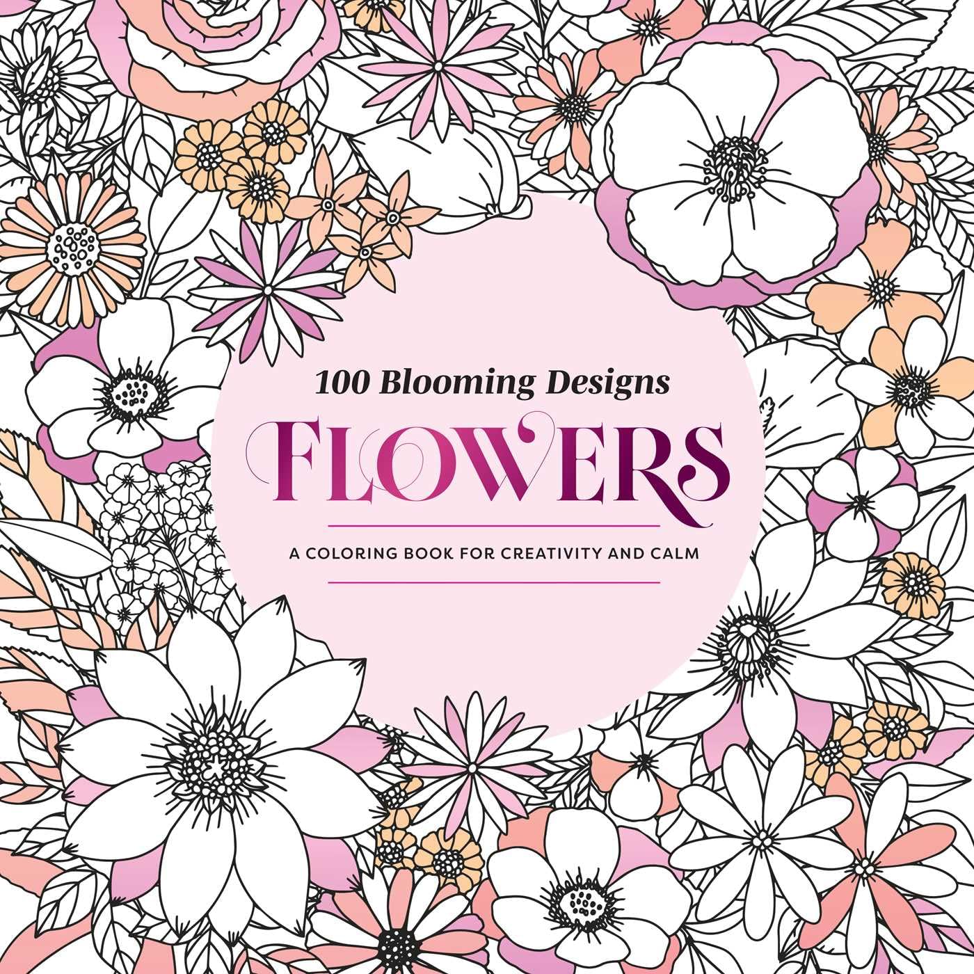 100 Blooming Designs: Flowers: A Coloring Book For Creativity And CalmWith Detailed Illustrations, Thicker Paper, And TearOut S