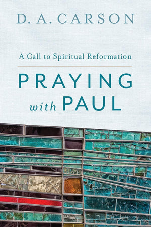 Praying With Paul: A Call To Spiritual Reformation,New