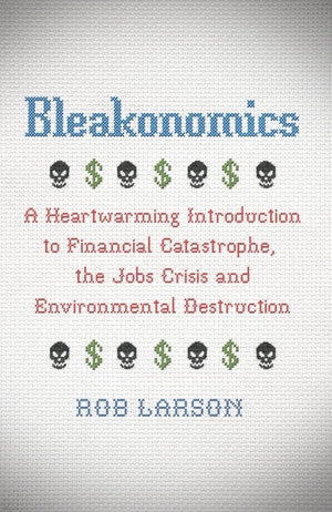 Bleakonomics: A Heartwarming Introduction to Financial Catastrophe, the Jobs Crisis and Environmental Destruction,Used