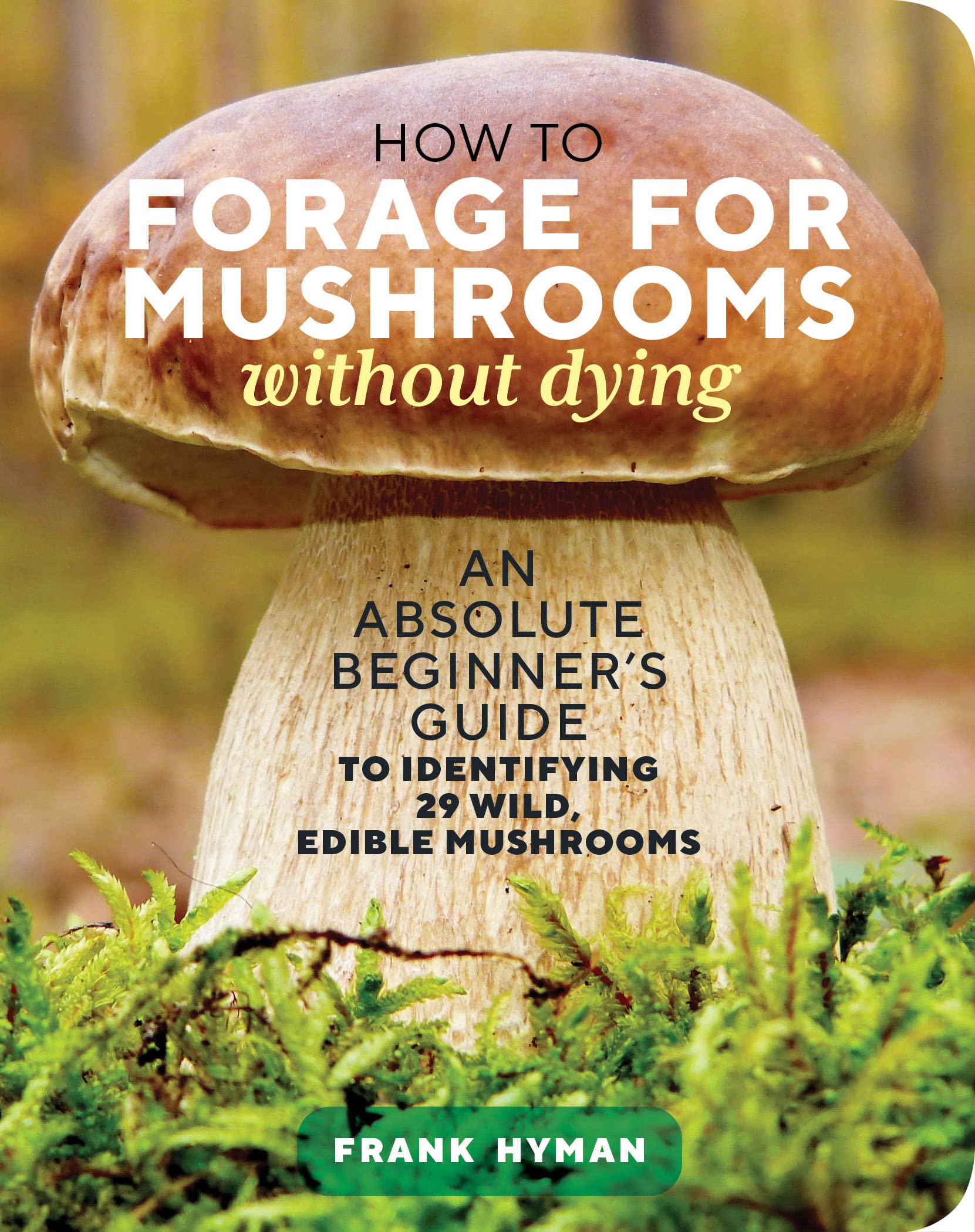 How To Forage For Mushrooms Without Dying: An Absolute Beginner'S Guide To Identifying 29 Wild, Edible Mushrooms,Used